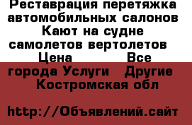 Реставрация,перетяжка автомобильных салонов.Кают на судне,самолетов,вертолетов  › Цена ­ 2 000 - Все города Услуги » Другие   . Костромская обл.